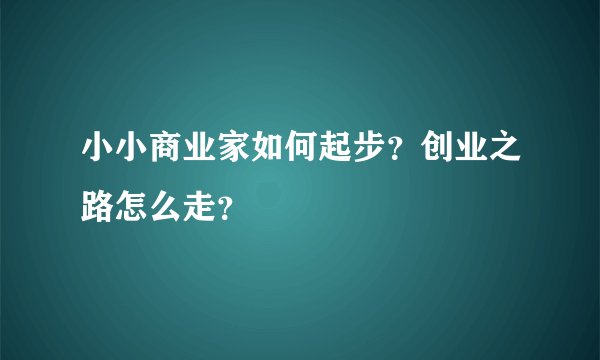小小商业家如何起步？创业之路怎么走？