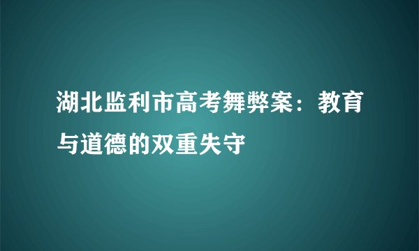 湖北监利市高考舞弊案：教育与道德的双重失守