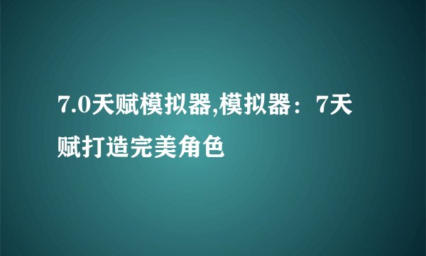 7.0天赋模拟器,模拟器：7天赋打造完美角色
