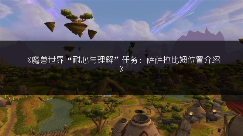 魔兽世界“耐心与理解”任务：萨萨拉比姆位置介绍