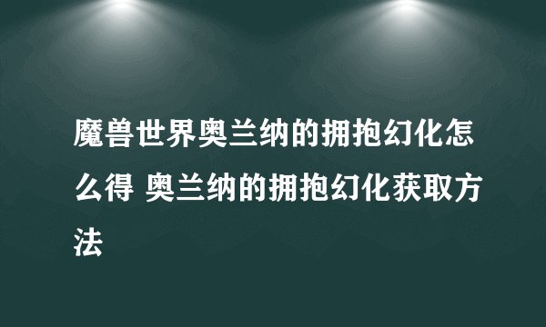 魔兽世界奥兰纳的拥抱幻化怎么得 奥兰纳的拥抱幻化获取方法