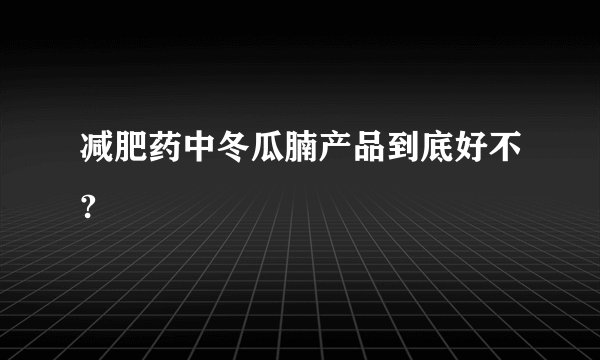 减肥药中冬瓜腩产品到底好不?