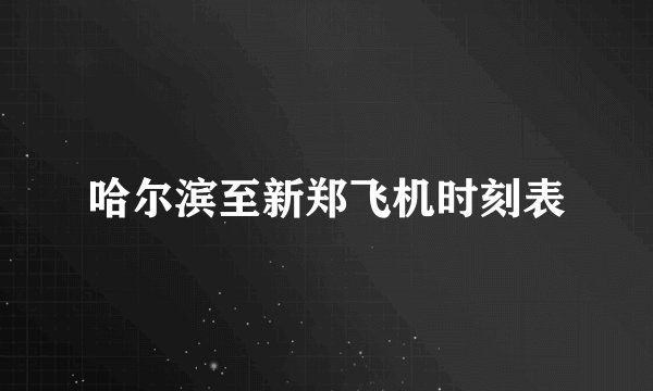 哈尔滨至新郑飞机时刻表