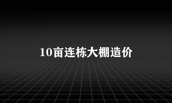 10亩连栋大棚造价