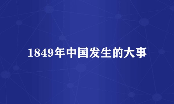1849年中国发生的大事