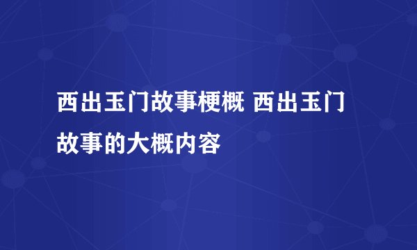西出玉门故事梗概 西出玉门故事的大概内容