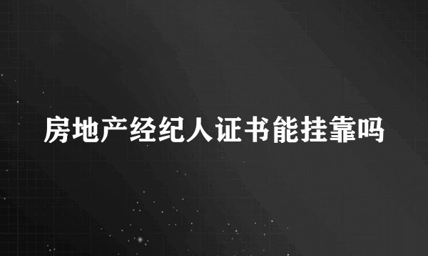 房地产经纪人证书能挂靠吗