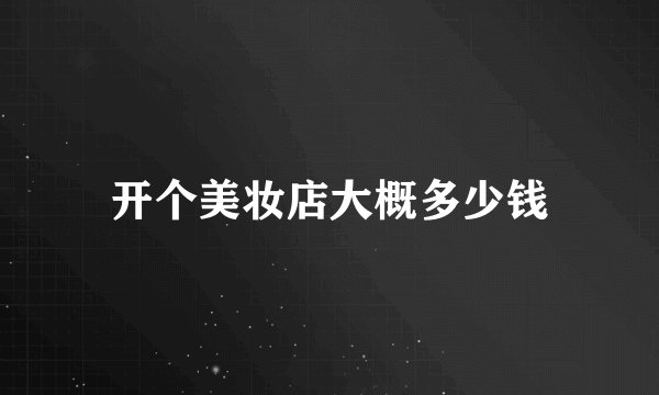 开个美妆店大概多少钱