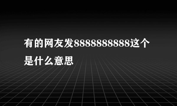 有的网友发8888888888这个是什么意思