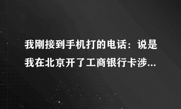 我刚接到手机打的电话：说是我在北京开了工商银行卡涉嫌拐卖儿童洗钱案，叫我去公安局备案，我本人都没去