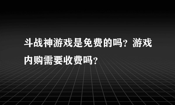斗战神游戏是免费的吗？游戏内购需要收费吗？