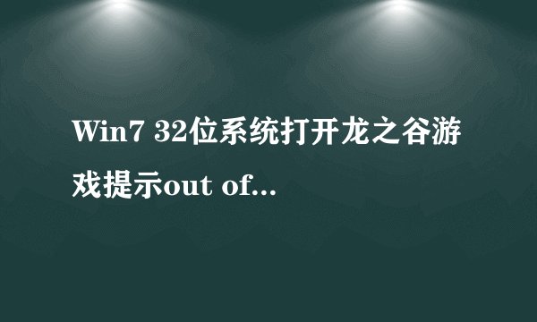 Win7 32位系统打开龙之谷游戏提示out of memory（内存溢出）怎么办