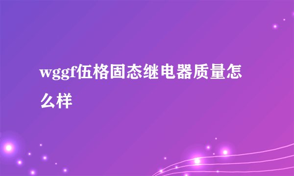 wggf伍格固态继电器质量怎么样