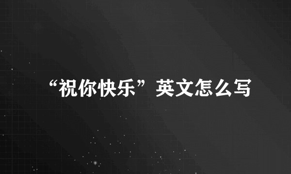 “祝你快乐”英文怎么写