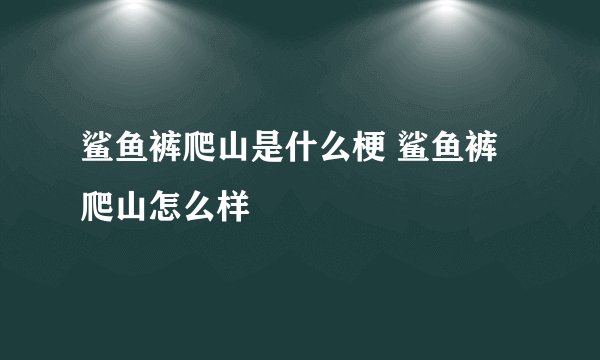 鲨鱼裤爬山是什么梗 鲨鱼裤爬山怎么样