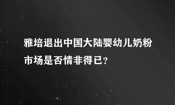 雅培退出中国大陆婴幼儿奶粉市场是否情非得已？