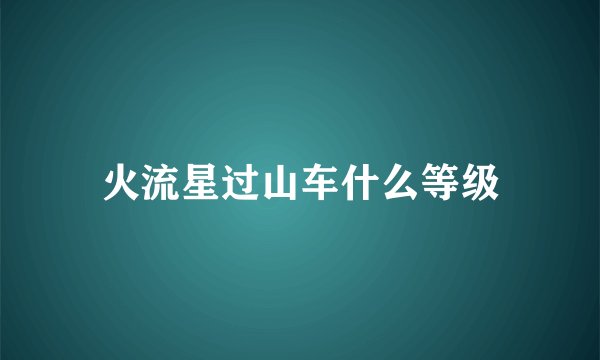 火流星过山车什么等级