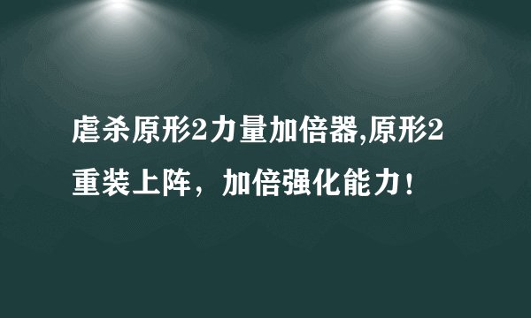 虐杀原形2力量加倍器,原形2重装上阵，加倍强化能力！