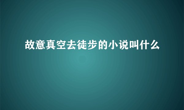 故意真空去徒步的小说叫什么