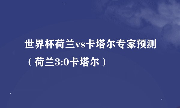 世界杯荷兰vs卡塔尔专家预测（荷兰3:0卡塔尔）