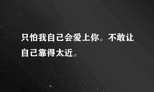 只怕我自己会爱上你。不敢让自己靠得太近。