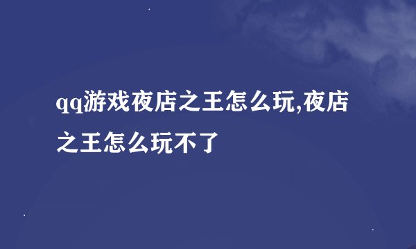 qq游戏夜店之王怎么玩,夜店之王怎么玩不了