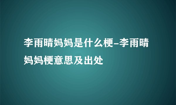 李雨晴妈妈是什么梗-李雨晴妈妈梗意思及出处