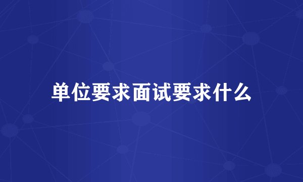 单位要求面试要求什么