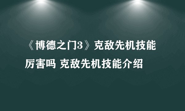 《博德之门3》克敌先机技能厉害吗 克敌先机技能介绍