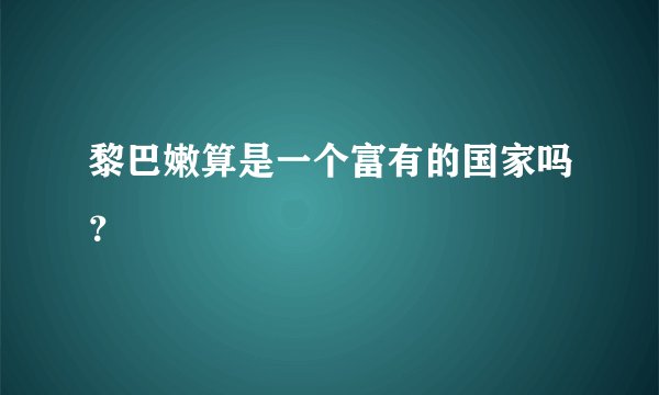 黎巴嫩算是一个富有的国家吗？
