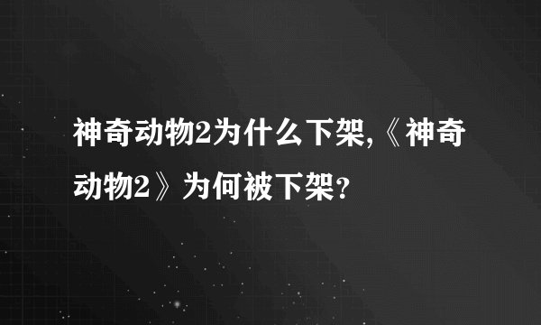 神奇动物2为什么下架,《神奇动物2》为何被下架？