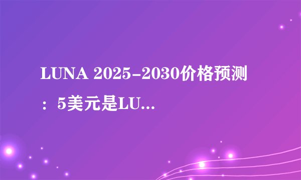 LUNA 2025-2030价格预测：5美元是LUNC的现实目标