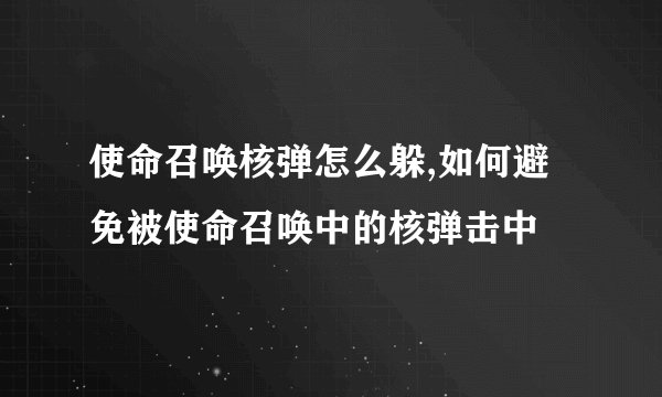 使命召唤核弹怎么躲,如何避免被使命召唤中的核弹击中