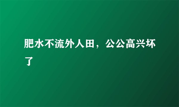 肥水不流外人田，公公高兴坏了