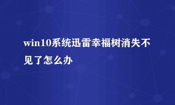 win10系统迅雷幸福树消失不见了怎么办
