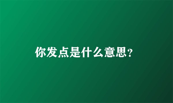 你发点是什么意思？