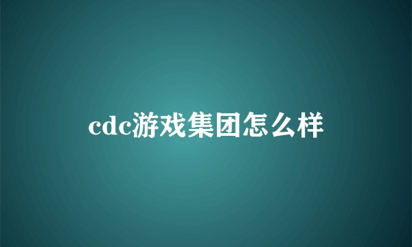 cdc游戏集团怎么样
