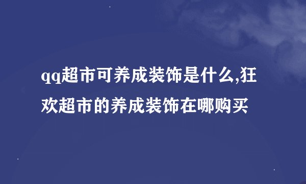 qq超市可养成装饰是什么,狂欢超市的养成装饰在哪购买