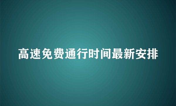 高速免费通行时间最新安排