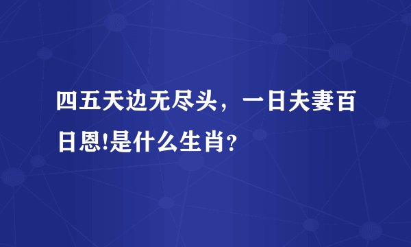 四五天边无尽头，一日夫妻百日恩!是什么生肖？
