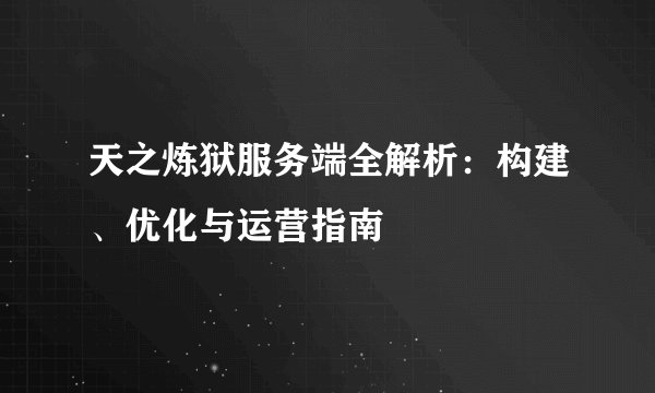 天之炼狱服务端全解析：构建、优化与运营指南