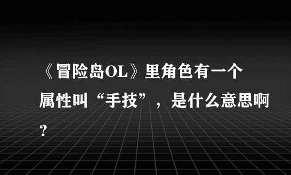 《冒险岛OL》里角色有一个属性叫“手技”，是什么意思啊？