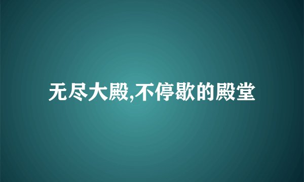 无尽大殿,不停歇的殿堂