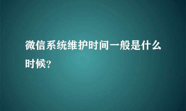 微信系统维护时间一般是什么时候？