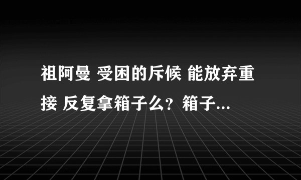 祖阿曼 受困的斥候 能放弃重接 反复拿箱子么？箱子是不是只有任务条件下解救NPC后才有？