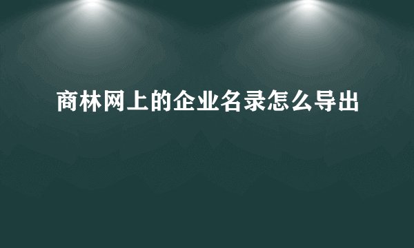 商林网上的企业名录怎么导出