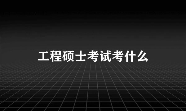 工程硕士考试考什么