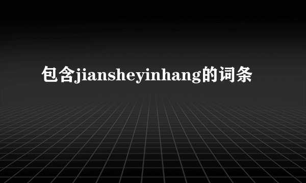 包含jiansheyinhang的词条