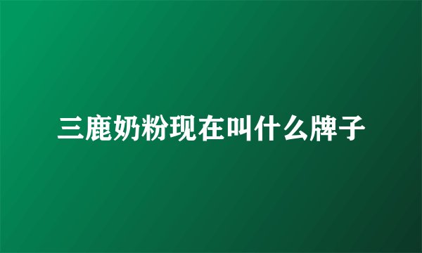 三鹿奶粉现在叫什么牌子