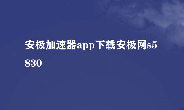 安极加速器app下载安极网s5830